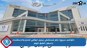 «تواصل سريع» رقم مستشفى برجيل أبوظبي للحجز والاستفسار بأسهل الطرق اليوم